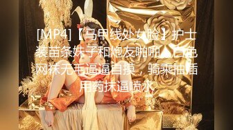 [MP4]【马甲线处女脸】护士装苗条妹子和炮友啪啪，白色网袜无毛逼逼自摸，骑乘抽插用药抹逼喷水