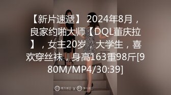 【新片速遞】 2024年8月，良家约啪大师【DQL董庆拉】，女主20岁，大学生，喜欢穿丝袜，身高163重98斤[980M/MP4/30:39]