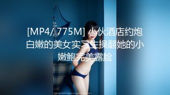 [MP4/ 775M] 小伙酒店约炮白嫩的美女实习生操翻她的小嫩鲍完美露脸