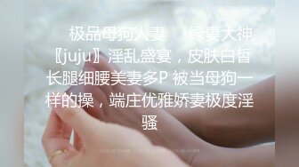 ❤️极品母狗人妻❤️绿妻大神〖juju〗淫乱盛宴，皮肤白皙长腿细腰美妻多P 被当母狗一样的操，端庄优雅娇妻极度淫骚