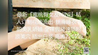 最新『蜜桃臀女友NINI』私人订制视频流出-丝滑睡衣下的美乳娇娃 全裸假J8速插粉浪美穴 插出白浆 高清720P版