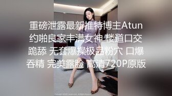 重磅泄露最新推特博主Atun约啪良家丰满女神 楼道口交跪舔 无套爆操极品粉穴 口爆吞精 完美露脸 高清720P原版