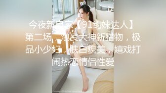 今夜新良家【91约妹达人】第二场，泡良大神新猎物，极品小少妇，肤白貌美，嬉戏打闹热恋情侣性爱