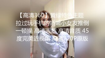 【高清360】黄绿特色主题❤拉过玩手机的娇嫩小女友推倒一顿操 高清画质 高清音质 45度完美近视角 高清720P原版