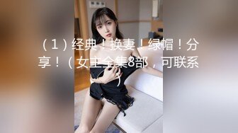 （1）经典！换妻！绿帽！分享！（女主全集8部，可联系）