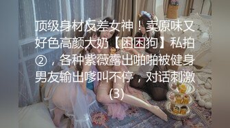 顶级身材反差女神！卖原味又好色高颜大奶【困困狗】私拍②，各种紫薇露出啪啪被健身男友输出嗲叫不停，对话刺激 (3)