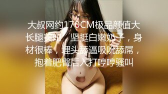 大叔网约170CM极品颜值大长腿美妞，坚挺白嫩奶子，身材很棒，埋头舔逼吸吮舔屌，抱着肥臀后入打哼哼骚叫