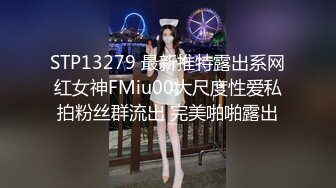 STP13279 最新推特露出系网红女神FMiu00大尺度性爱私拍粉丝群流出 完美啪啪露出