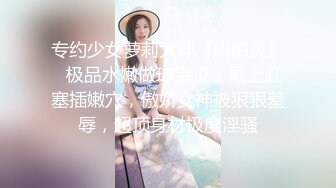 专约少女萝莉大神『唐伯虎』✿极品水嫩做球宝贝，戴上肛塞插嫩穴，傲娇女神被狠狠羞辱，超顶身材极度淫骚