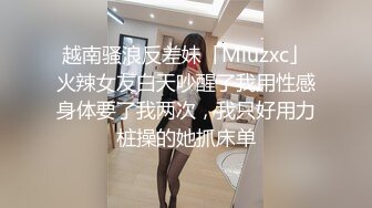 越南骚浪反差妹「Miuzxc」火辣女友白天吵醒了我用性感身体要了我两次，我只好用力桩操的她抓床单