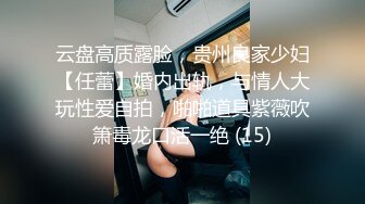 云盘高质露脸，贵州良家少妇【任蕾】婚内出轨，与情人大玩性爱自拍，啪啪道具紫薇吹箫毒龙口活一绝 (15)