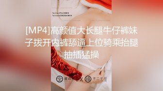 [MP4]高颜值大长腿牛仔裤妹子拨开内裤舔逼上位骑乘抬腿抽插猛操