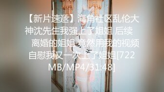 【新片速遞】海角社区乱伦大神沈先生我强上了姐姐 后续❤️离婚的姐姐 竟然用我的视频自慰我又一次上了姐姐[722MB/MP4/31:48]