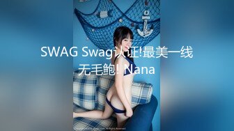 SWAG Swag认证!最美一线无毛鲍! Nana