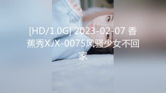 [HD/1.0G] 2023-02-07 香蕉秀XJX-0075风骚少女不回家