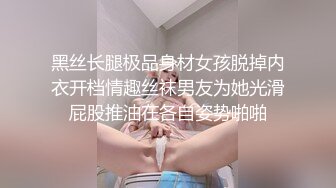 黑丝长腿极品身材女孩脱掉内衣开档情趣丝袜男友为她光滑屁股推油在各自姿势啪啪