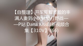 【自整理】开车带着害羞的丰满人妻到小树林里打野战——P站 Dana Kiss最新视频合集【310V】 (66)