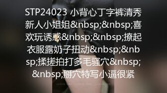 STP24023 小背心丁字裤清秀新人小姐姐&nbsp;&nbsp;喜欢玩诱惑&nbsp;&nbsp;撩起衣服露奶子扭动&nbsp;&nbsp;揉搓拍打多毛骚穴&nbsp;&nbsp;掰穴特写小逼很紧