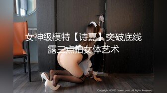 女神级模特【诗嘉】突破底线露三点拍女体艺术