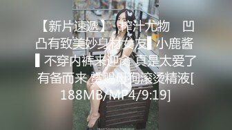 【新片速遞】✿榨汁尤物✿ 凹凸有致美妙身材女友▌小鹿酱 ▌不穿内裤来迎肏 真是太爱了有备而来 赏赐母狗滚烫精液[188MB/MP4/9:19]