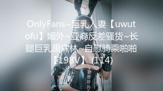 OnlyFans~巨乳人妻【uwutofu】媚外~亚裔反差骚货~长腿巨乳黑森林~自慰骑乘啪啪【198V】 (114)