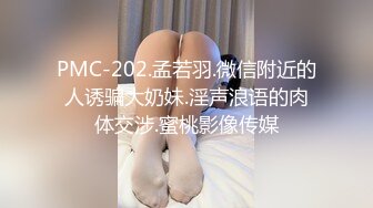 PMC-202.孟若羽.微信附近的人诱骗大奶妹.淫声浪语的肉体交涉.蜜桃影像传媒