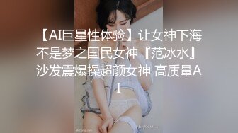 【AI巨星性体验】让女神下海不是梦之国民女神『范冰水』沙发震爆操超颜女神 高质量AI