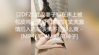 [2DF2] 武汉妻子躺在床上被包皮鸡巴全身包裹的洋丈夫激情后入啪啪表情不是那么爽 - [MP4/32.4MB][BT种子]