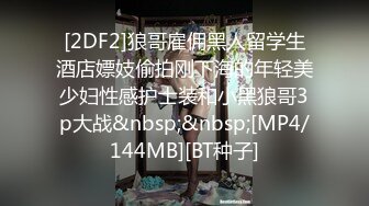 [2DF2]狼哥雇佣黑人留学生酒店嫖妓偷拍刚下海的年轻美少妇性感护士装和小黑狼哥3p大战&nbsp;&nbsp;[MP4/144MB][BT种子]