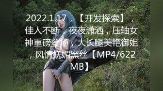 2022.1.17，【开发探索】，佳人不断，夜夜潇洒，压轴女神重磅登场，大长腿美艳御姐，风情妩媚黑丝【MP4/622MB】