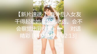 【新片速遞 】 野外后入女友干得起劲她老公来电话。会不会察觉出异样呢~~ ❤️ 对话精彩 [69M/MP4/02:13]