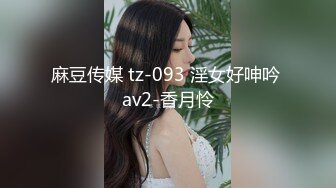 麻豆传媒 tz-093 淫女好呻吟 av2-香月怜