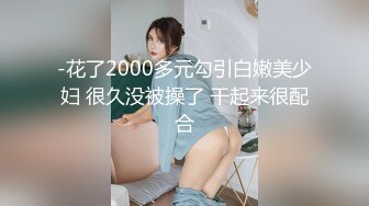 -花了2000多元勾引白嫩美少妇 很久没被操了 干起来很配合