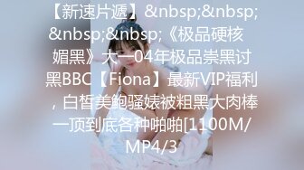 【新速片遞】&nbsp;&nbsp;&nbsp;&nbsp;《极品硬核✅媚黑》大一04年极品崇黑讨黑BBC【Fiona】最新VIP福利，白皙美鲍骚婊被粗黑大肉棒一顶到底各种啪啪[1100M/MP4/3