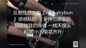 反差性感尤物『shybabybun』诱惑私拍❤️女神也很会玩 硅胶娃娃的身体 一线天馒头粉屄 小穴菊花齐开