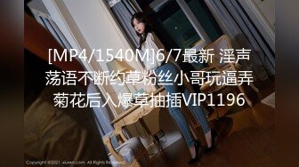 [MP4/1540M]6/7最新 淫声荡语不断约草粉丝小哥玩逼弄菊花后入爆草抽插VIP1196