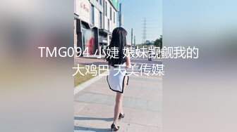 TMG094 小婕 婊妹觊觎我的大鸡巴 天美传媒