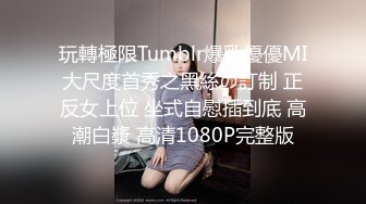 玩轉極限Tumblr爆乳優優MI大尺度首秀之黑絲の訂制 正反女上位 坐式自慰插到底 高潮白漿 高清1080P完整版