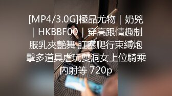 [MP4/3.0G]極品尤物｜奶兇｜HKBBF00｜穿高跟情趣制服乳夾艷舞 肛塞爬行束縛炮擊多道具虐玩雙洞女上位騎乘內射等 720p