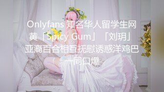 Onlyfans 知名华人留学生网黄「Spicy Gum」「刘玥」亚裔百合相互抚慰诱惑洋鸡巴一同口爆