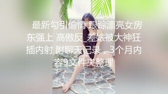 ✅最新勾引偷情 跟踪漂亮女房东强上 高傲反_差婊被大神狂插内射 附聊天记录，3个月内容9文件夹整理