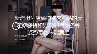 新流出酒店偷拍欲求不满的反差婊骚货和男友69互舔各种姿势草也未能满足