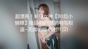 超漂亮！长腿女神【00后小蝴蝶】极品御姐!揉奶特写粉逼~无套啪啪 内射!! (2)