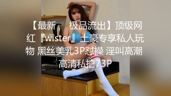 【最新❤️极品流出】顶级网红『wister』土豪专享私人玩物 黑丝美乳3P怼操 淫叫高潮 高清私拍73P