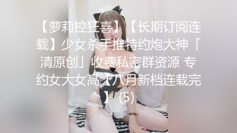 【萝莉控狂喜】【长期订阅连载】少女杀手推特约炮大神「清原创」收费私密群资源 专约女大女高【八月新档连载完】 (5)