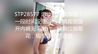 STP28577 浓妆妖艳美御姐！一段时间没播回归！情趣装拨开内裤无毛嫩穴，骑乘位操菊花，极度淫骚超诱惑