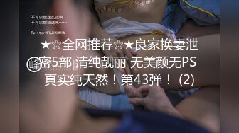 ★☆全网推荐☆★良家换妻泄密5部 清纯靓丽 无美颜无PS 真实纯天然！第43弹！ (2)