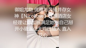 御姐尤物 优雅与风骚并存女神〖NicoLove〗性感酒店女经理让你加班满足她，自己掰开小骚逼让大鸡巴插入 直入花心