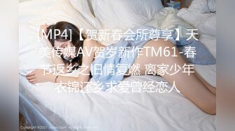 [MP4/ 487M]&nbsp;&nbsp;60后女技师阿姨按摩老头，摸到阴茎就受不了，大爷化身猛男，操死这老骚逼！