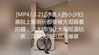 [MP4/ 3.21G] 诱人的小少妇露脸上哥厕所都要被大哥跟着拍摄，交大鸡巴让大哥抠逼玩弄，深喉大鸡巴后入爆草